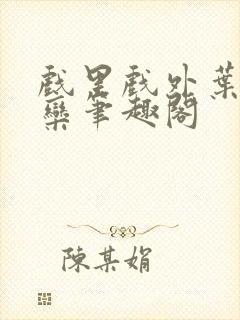 戏里戏外叶芙岑栾笔趣阁