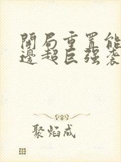 开局重置能力单边超巨强袭笔趣阁txt