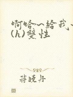 啊哈~给我~啊(h)双性