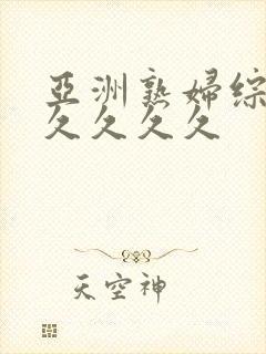 亚洲熟妇综合久久久久久