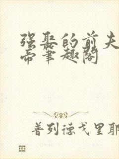 强娶的前夫是皇帝笔趣阁