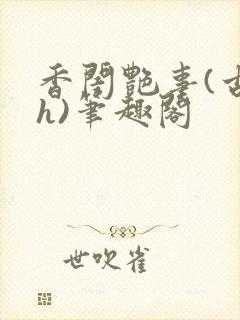 香闺艳事(古言h)笔趣阁