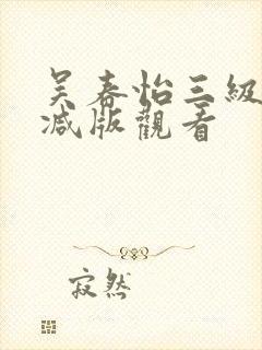 吴春怡三级无删减版观看