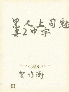 黑人上司魅惑人妻2中字封面