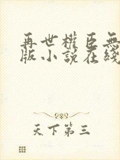 再世权臣无删节版小说在线阅读