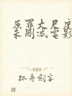 原罪大尺度做爰未删减电影