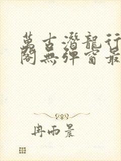 万古潜龙行笔趣阁无弹窗最新章节封面