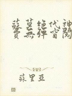 苏莫绝代神主免费无弹窗阅读全文