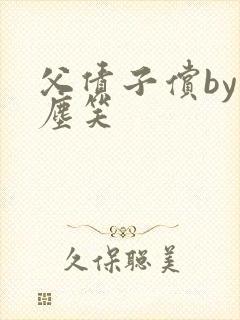 父债子偿by红尘笑