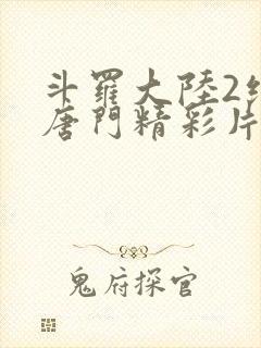 斗罗大陆2绝世唐门精彩片段