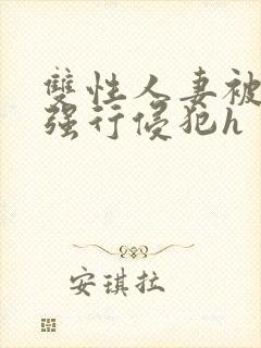 双性人妻被老汉强行侵犯h