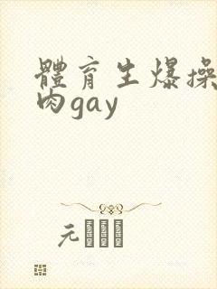 体育生爆操小鲜肉gay