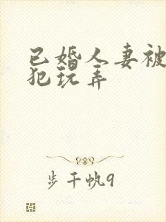 已婚人妻被公侵犯玩弄