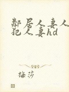 邻居人妻人公侵犯人妻hd