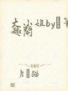 大小姐by琂笔趣阁
