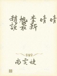 赵旭李晴晴的小说最新