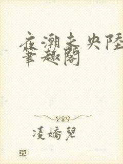 夜潮未央陆西熙笔趣阁