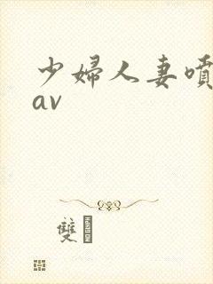 少妇人妻喷白浆av