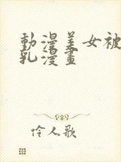 动漫美女被爽巨乳漫画