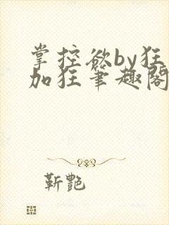 掌控欲by狂上加狂笔趣阁