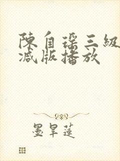 陈自瑶三级未删减版播放