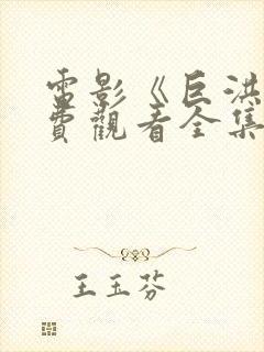 电影《巨洪》免费观看全集高清