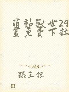 萌动兽世29漫画免费下拉式六漫画