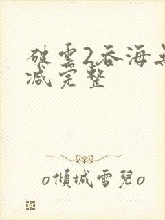 破云2吞海无删减完整