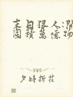 末日狠人:开局囤积万亿物资在线版