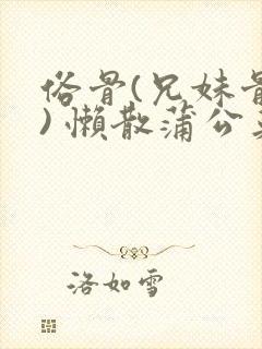 俗骨(兄妹骨科) 懒散蒲公英结局