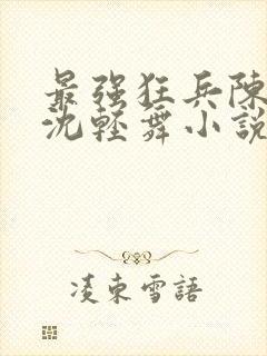 最强狂兵陈六何沈轻舞小说