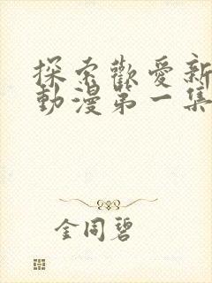 探索欢爱新境界动漫第一集