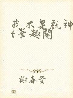 我不是戏神txt笔趣阁