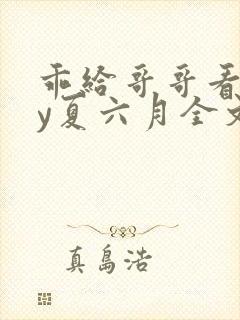 乖给哥哥看看by夏六月全文免费阅读笔趣阁