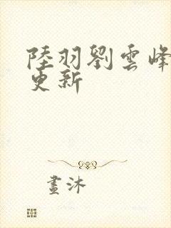 陆羽刘云峰最新更新封面