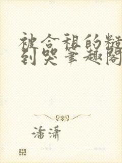 被合租的糙汉吵到哭笔趣阁无错别字