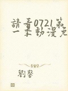 请看0721第一季动漫免费观看全集封面