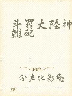 斗罗大陆神界大杂配
