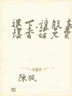 退下,让朕来油爆香菇免费下载