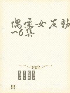 偶像女友动漫1~6集