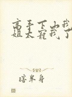 高手下山我家师姐太宠我了全文免费