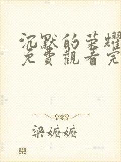 沉默的荣耀全集免费观看完整版高清