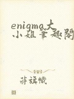enigma大小姐笔趣阁在线阅读