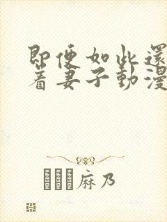 即便如此还是爱着妻子动漫免费观看全集