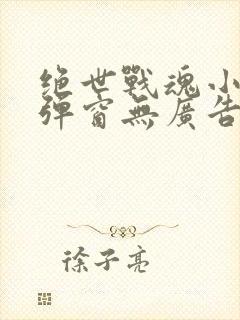 绝世战魂小说无弹窗无广告