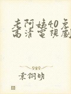 老阿姨40免费高清电视剧