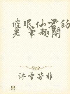 催眠仙君的白月光 笔趣阁