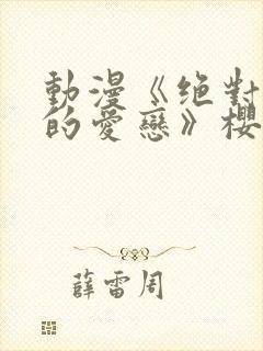 动漫《绝对错误的爱恋》樱花动漫