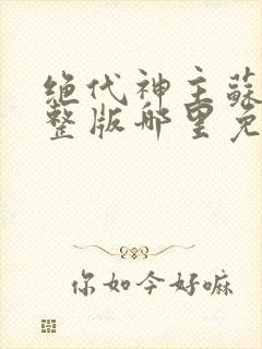 绝代神主苏莫完整版哪里免费看