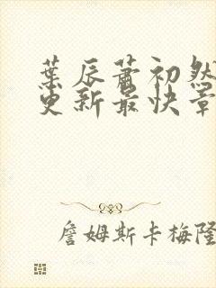 叶辰萧初然刚刚更新最快章节